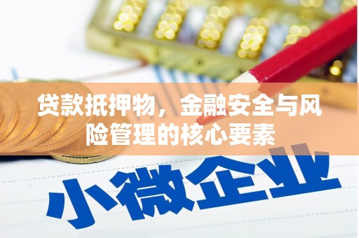 浔阳贷款抵押物，金融安全与风险管理的核心要素