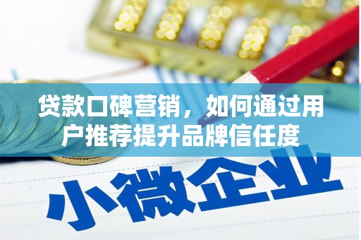 浔阳贷款口碑营销，如何通过用户推荐提升品牌信任度