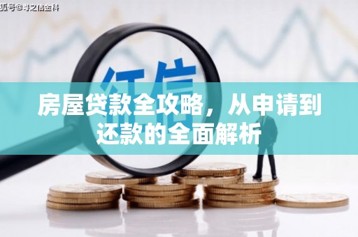 浔阳房屋贷款全攻略，从申请到还款的全面解析