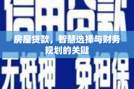 浔阳房屋贷款，智慧选择与财务规划的关键