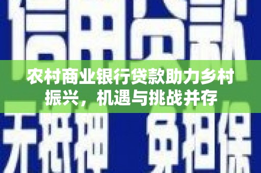 浔阳农村商业银行贷款助力乡村振兴，机遇与挑战并存