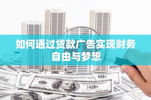 浔阳如何通过贷款广告实现财务自由与梦想