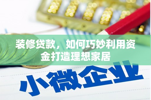 浔阳装修贷款，如何巧妙利用资金打造理想家居