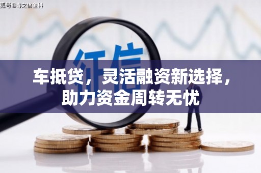 浔阳车抵贷，灵活融资新选择，助力资金周转无忧