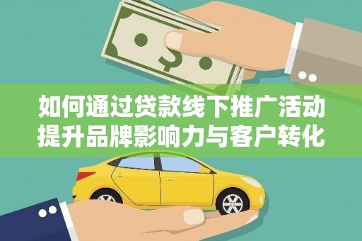 浔阳如何通过贷款线下推广活动提升品牌影响力与客户转化率