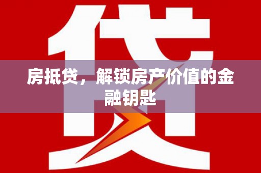 浔阳房抵贷，解锁房产价值的金融钥匙