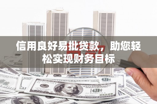 浔阳信用良好易批贷款，助您轻松实现财务目标