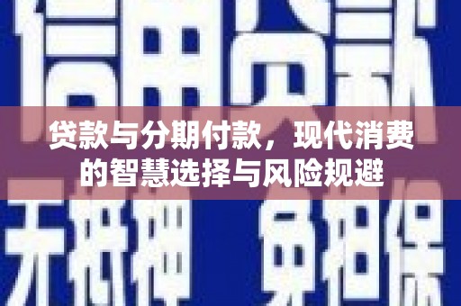 浔阳贷款与分期付款，现代消费的智慧选择与风险规避