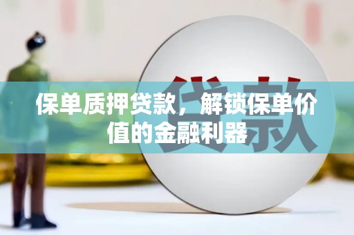 浔阳保单质押贷款，解锁保单价值的金融利器