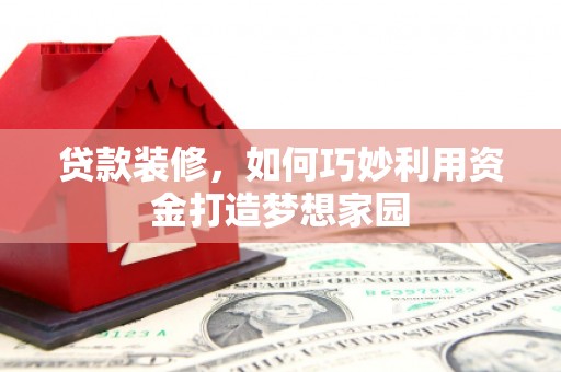 浔阳贷款装修，如何巧妙利用资金打造梦想家园