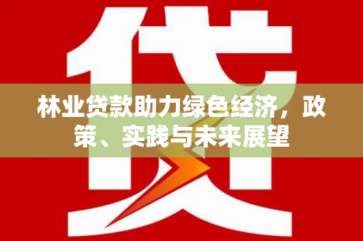 浔阳林业贷款助力绿色经济，政策、实践与未来展望