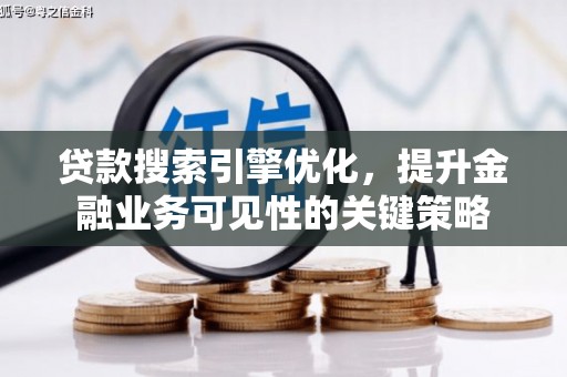 浔阳贷款搜索引擎优化，提升金融业务可见性的关键策略