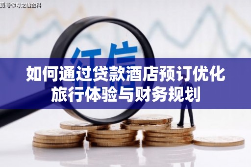 浔阳如何通过贷款酒店预订优化旅行体验与财务规划