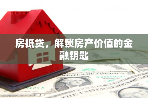 浔阳房抵贷，解锁房产价值的金融钥匙