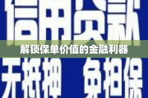浔阳解锁保单价值的金融利器