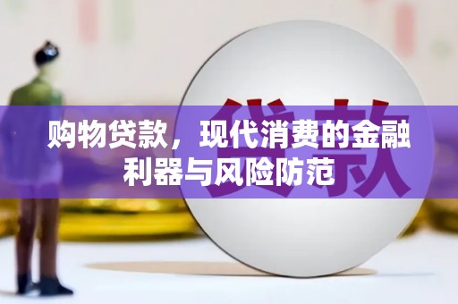 浔阳购物贷款，现代消费的金融利器与风险防范