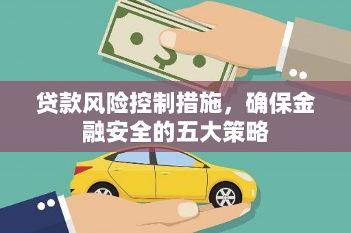 浔阳贷款风险控制措施，确保金融安全的五大策略