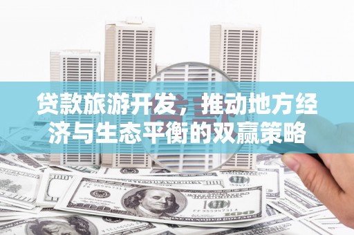 浔阳贷款旅游开发，推动地方经济与生态平衡的双赢策略