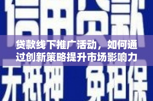 浔阳贷款线下推广活动，如何通过创新策略提升市场影响力