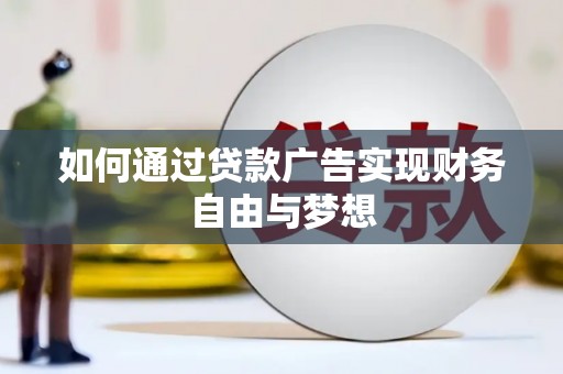 浔阳如何通过贷款广告实现财务自由与梦想