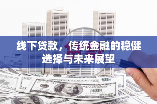 浔阳线下贷款，传统金融的稳健选择与未来展望