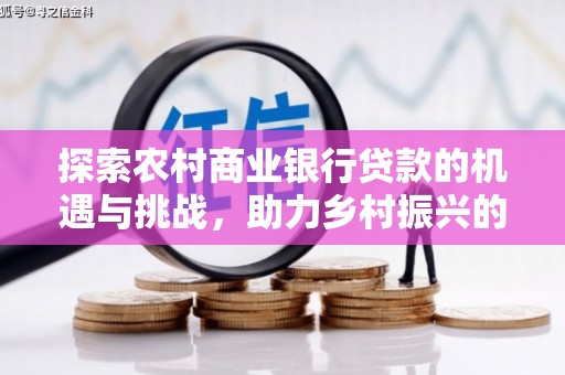 浔阳探索农村商业银行贷款的机遇与挑战，助力乡村振兴的金融引擎