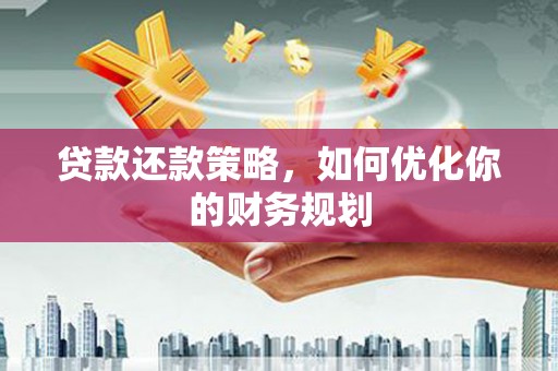 浔阳贷款还款策略，如何优化你的财务规划