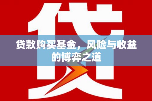 浔阳贷款购买基金，风险与收益的博弈之道