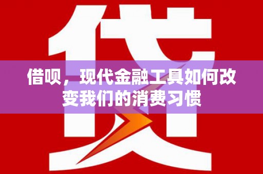 浔阳借呗，现代金融工具如何改变我们的消费习惯