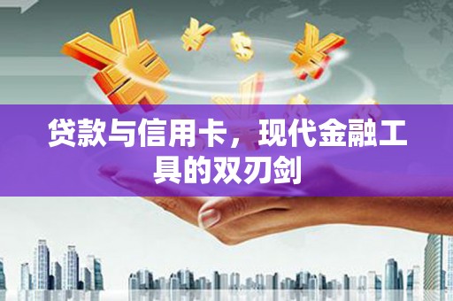 浔阳贷款与信用卡，现代金融工具的双刃剑