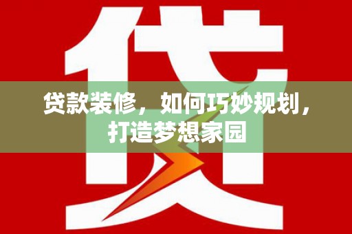 浔阳贷款装修，如何巧妙规划，打造梦想家园