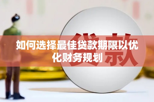 浔阳如何选择最佳贷款期限以优化财务规划