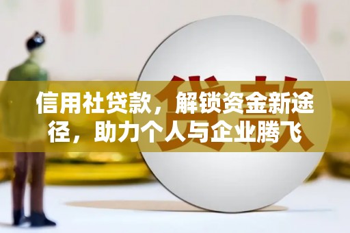 浔阳信用社贷款，解锁资金新途径，助力个人与企业腾飞
