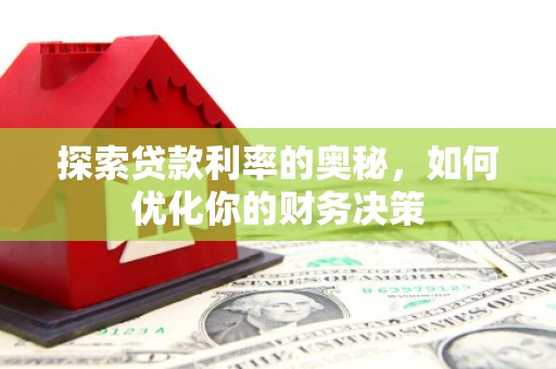 浔阳探索贷款利率的奥秘，如何优化你的财务决策