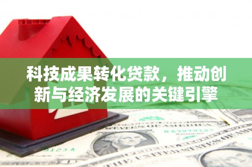 浔阳科技成果转化贷款，推动创新与经济发展的关键引擎