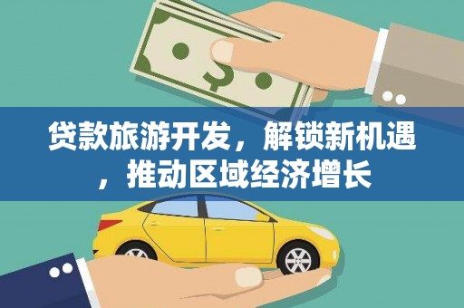 浔阳贷款旅游开发，解锁新机遇，推动区域经济增长