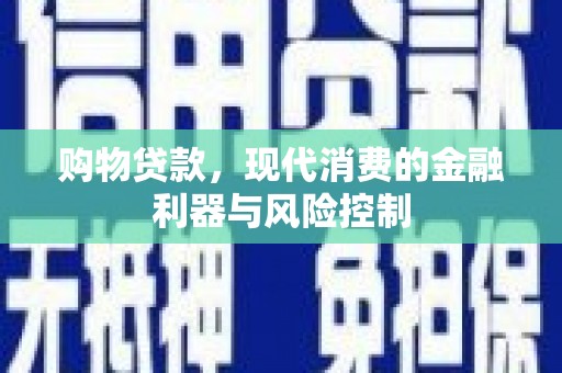 浔阳购物贷款，现代消费的金融利器与风险控制