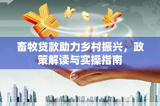 浔阳畜牧贷款助力乡村振兴，政策解读与实操指南