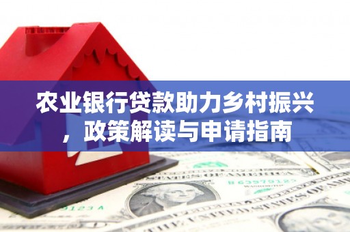 浔阳农业银行贷款助力乡村振兴，政策解读与申请指南