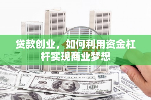 浔阳贷款创业，如何利用资金杠杆实现商业梦想
