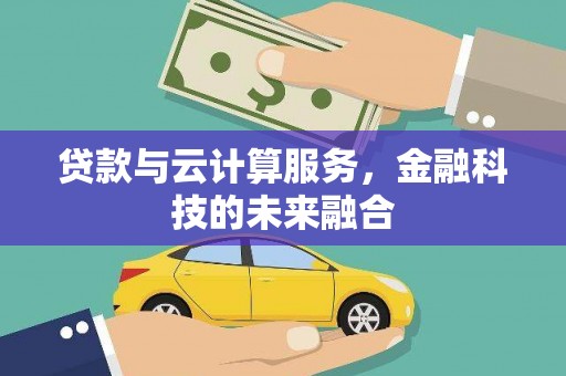 浔阳贷款与云计算服务，金融科技的未来融合