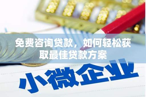 浔阳免费咨询贷款，如何轻松获取最佳贷款方案