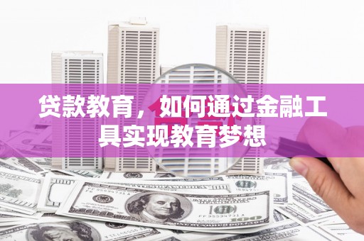 浔阳贷款教育，如何通过金融工具实现教育梦想