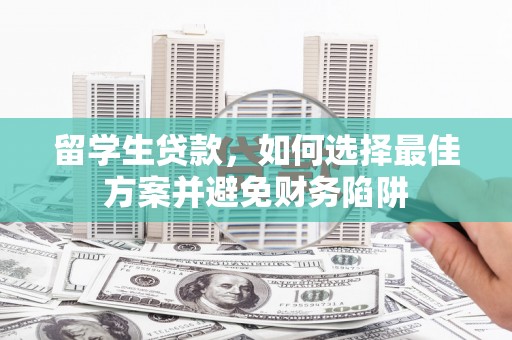 浔阳留学生贷款，如何选择最佳方案并避免财务陷阱