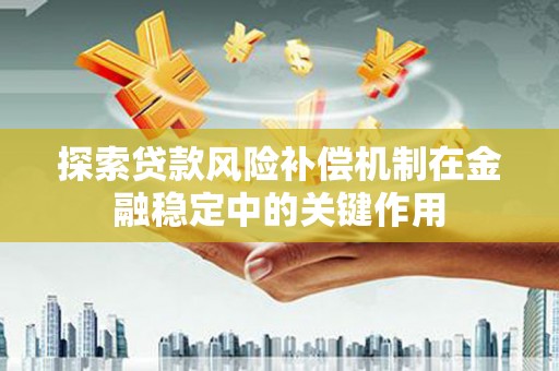 浔阳探索贷款风险补偿机制在金融稳定中的关键作用