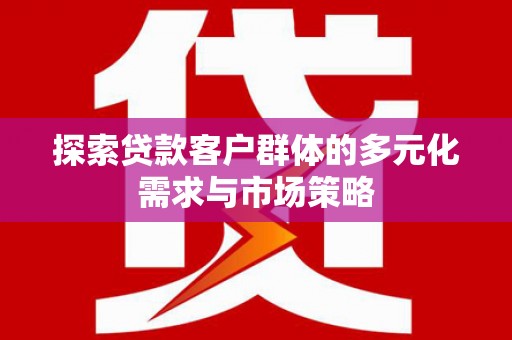 浔阳探索贷款客户群体的多元化需求与市场策略
