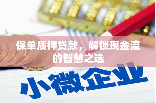 浔阳保单质押贷款，解锁现金流的智慧之选