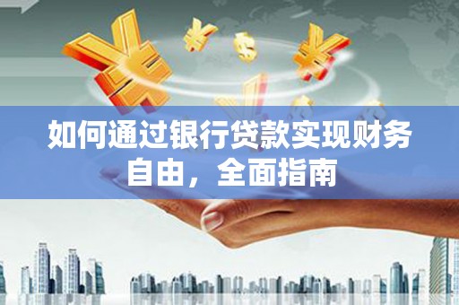 浔阳如何通过银行贷款实现财务自由，全面指南