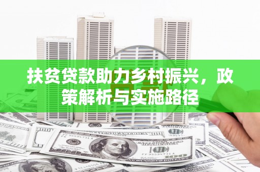 浔阳扶贫贷款助力乡村振兴，政策解析与实施路径