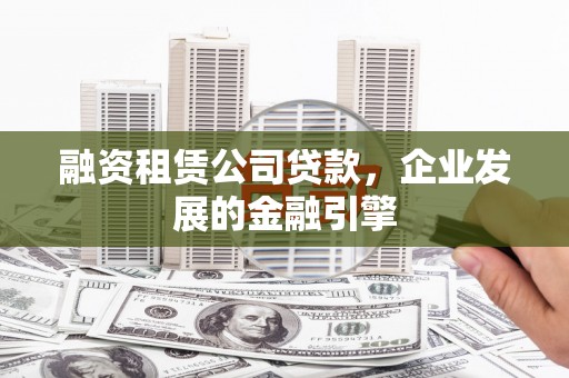 浔阳融资租赁公司贷款，企业发展的金融引擎